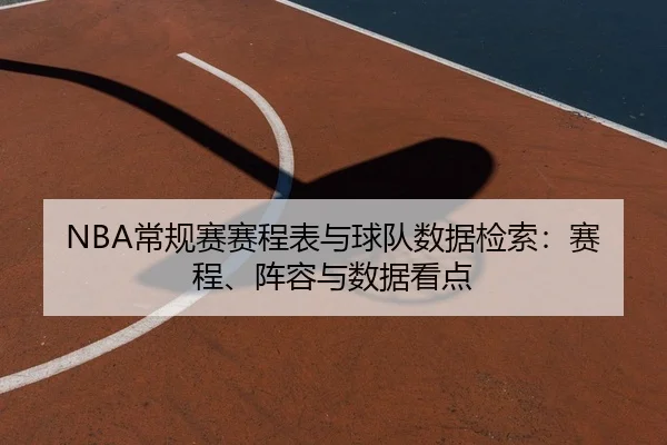 NBA常规赛赛程表与球队数据检索：赛程、阵容与数据看点