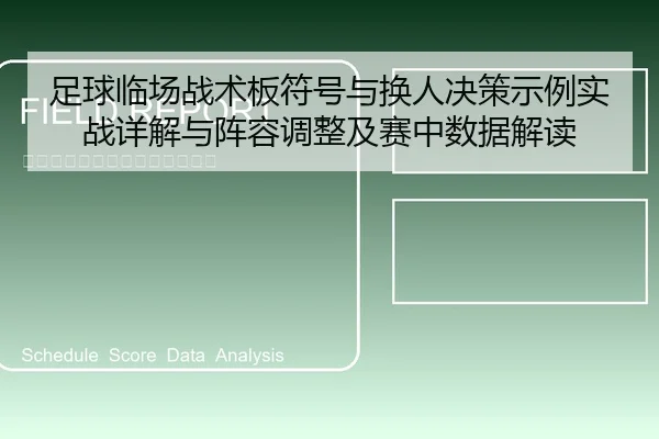 足球临场战术板符号与换人决策示例实战详解与阵容调整及赛中数据解读